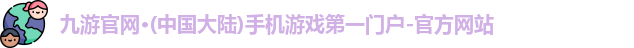 九游官网·(中国大陆)手机游戏第一门户-官方网站